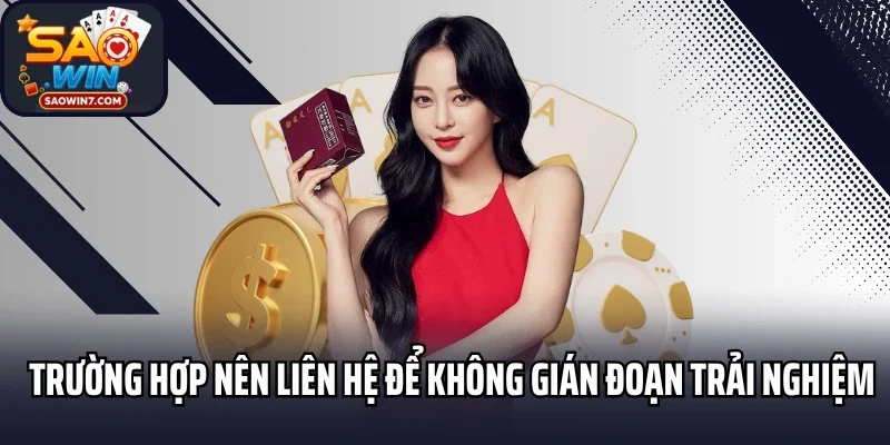 Trường hợp nên liên hệ để không gián đoạn trải nghiệm